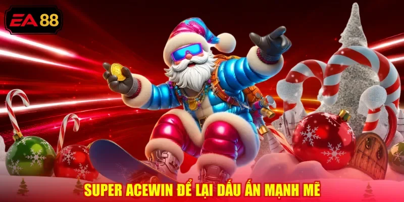 Super acewin để lại dấu ấn mạnh mẽ